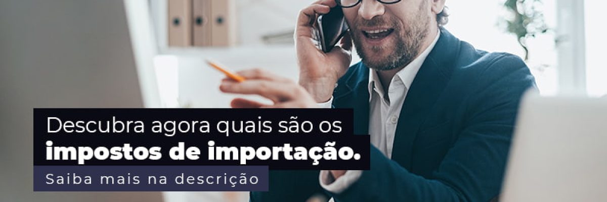 Descubra Agora Quais Sao Os Impostos De Importacao Post (1) - Quero montar uma empresa