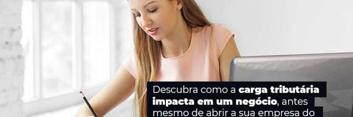 Descubra Como A Carga Tributaria Impacta Em Um Negocio Antes Mesmo De Abrir A Sua Empres Do Simples Nacional Post (1) - Quero montar uma empresa