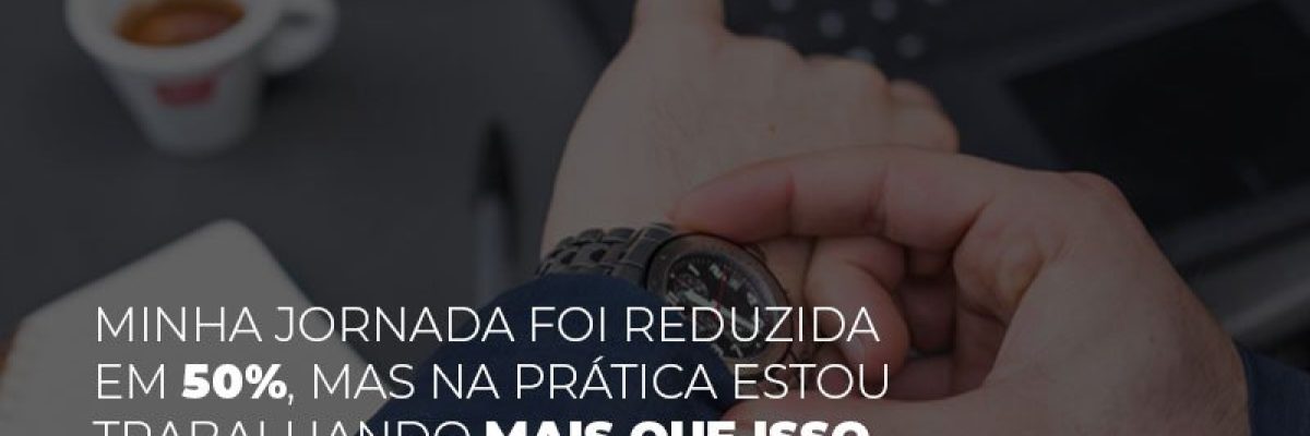 minha-jornada-foi-reduzida-em-50-mas-na-pratica-estou-trabalhando-mais-do-que-iss-o-que-eu-faco
