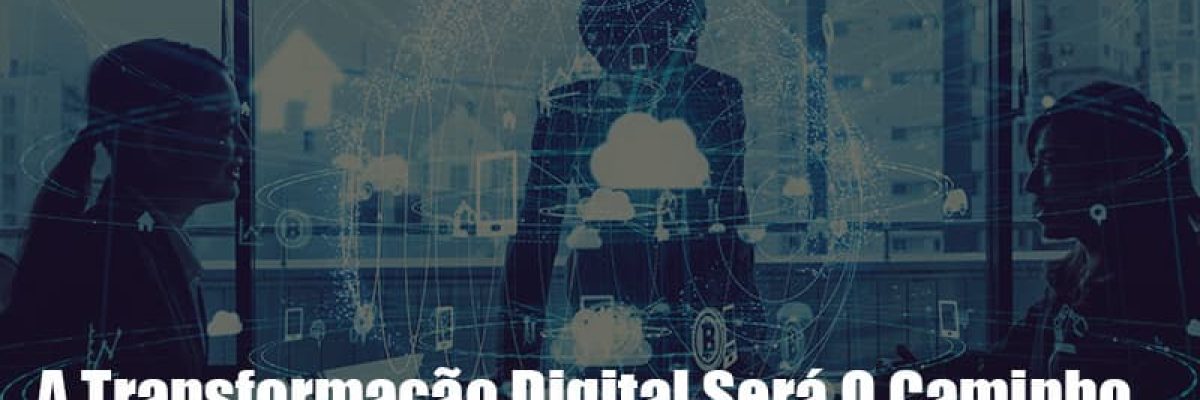 a-transformacao-digital-sera-o-caminho-para-sua-empresa-sair-da-crise