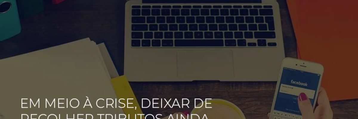 em-meio-a-crise-deixar-de-recolher-tributos-ainda-e-crime