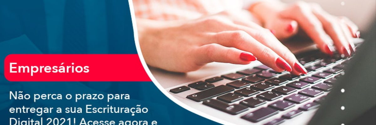 Nao Perca O Prazo Para Entregar A Sua Escrituracao Digital 2021 (1) - Quero montar uma empresa