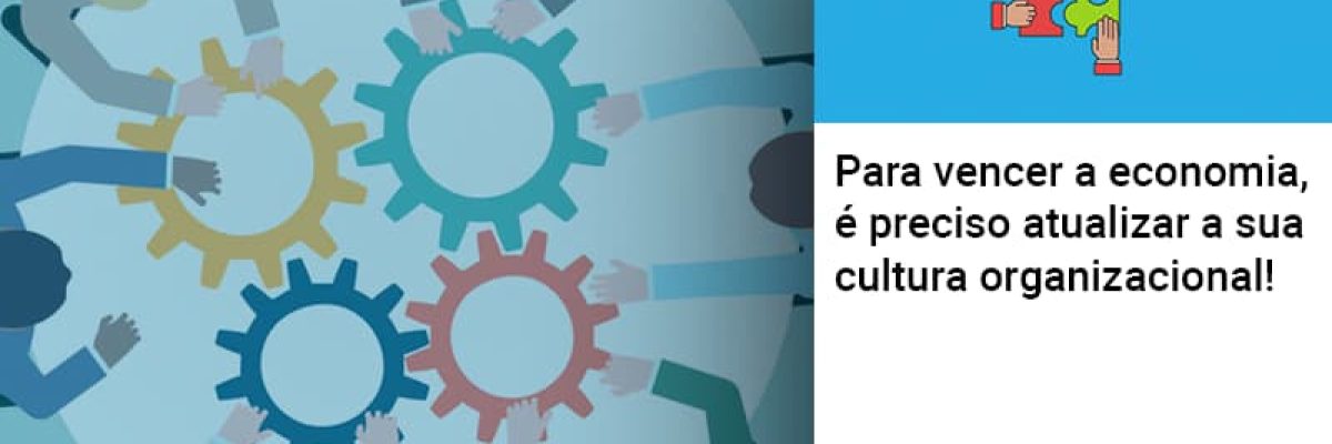 para-vencer-a-economia-e-preciso-atualizar-a-sua-cultura-organizacional