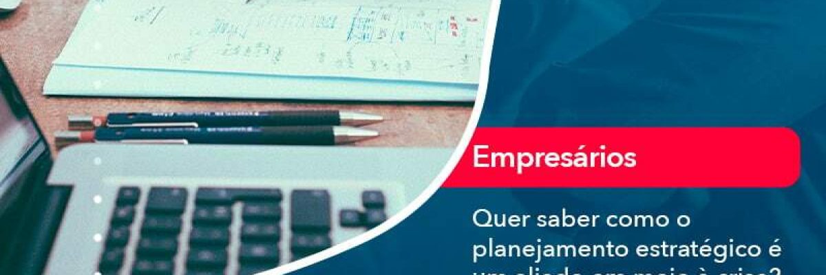 Quer Saber Como O Planejamento Estrategico E Um Aliado Em Meio A Crise Confira Nossas Dicas (2) - Quero montar uma empresa
